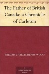 The Father of British Canada: a Chronicle of Carleton - William Charles Henry Wood