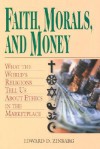 Faith, Morals, and Money: What the World's Religions Tell Us About Ethics in the Marketplace - Edward D. Zinbarg