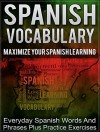 Spanish: Spanish Vocabulary - Maximize Your Spanish Learning - Everyday Spanish Words And Phrases Plus Practice Exercises (NOW WITH FREE GIFT INSIDE) ... Learning, Italian, French, German Book 1) - Alan McMurphy