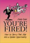 You're Fired!: How to Turn a Pink Slip Into a Golden Opportunity - Andy Kane