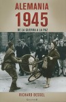 Alemania 1945: De la Guerra a la Paz = Germany, 1945 - Richard Bessel, Gabriel Dols