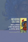 Wearing Culture: Dress and Regalia in Early Mesoamerica and Central America - Heather Orr, Matthew Looper