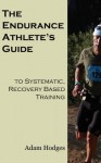 The Endurance Athlete's Guide to Systematic, Recovery Based Training - adam Hodges