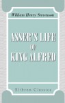 Asser's Life of King Alfred: Together with the Annals of Saint Neots Erroneously Ascribed to Asser - John Asser