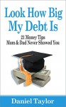 Look How Big My Debt Is: 21 Money Tips Mom and Dad Never Showed You - Daniel Taylor