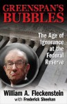 Greenspan's Bubbles: The Age of Ignorance at the Federal Reserve - Bill Fleckenstein, Fred Sheehan