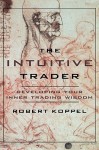 The Intuitive Trader: Developing Your Inner Trading Wisdom - Robert Koppel