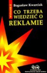 Co trzeba wiedzieć o reklamie - Bogusław Kwarciak