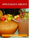 Applesauce Greats: Delicious Applesauce Recipes, the Top 63 Applesauce Recipes - Jo Franks