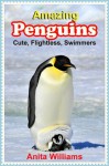 AMAZING PENGUINS: A Children's Book About Penguins and their Amazing Facts, Figures, Pictures and Photos - Anita Williams