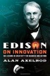 Edison on Innovation: 102 Lessons in Creativity for Business and Beyond - Alan Axelrod