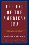 The End of the American Era: U.S. Foreign Policy and the Geopolitics of the Twenty-first Century (Vintage) - Charles Kupchan