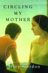 Circling My Mother: A Memoir - Mary Gordon