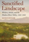 Sanctified Landscape: Writers, Artists, and the Hudson River Valley, 1820-1909 - David Schuyler