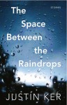 The Space Between the Raindrops - Justin Ker