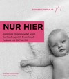 Nur hier: The Federal Republic of Germany's Contemporary Art Collection Acquisitions from 2007 to 2011 - Yilmaz Dziewor, Anne-Marie Bonnet, Hans-Jorg Clement, Markus Gabriel, Ingrid Mossinger, Bernd Neumann, Bernhard Spies