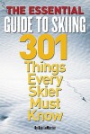 The Essential Guide to Skiing: 301 Things Every Skier Must Know - Ron LeMaster, Jr.