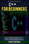 C++: C++ for Beginners, C++ in 24 Hours, Learn C++ fast! A smart way to learn C plus plus. Plain & Simple. C++ in easy steps, C++ programming, Start coding ... Developers, Coding, CSS, Java, PHP) - Stanley Hoffman