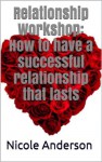 Relationship Workshop: How to have a successful relationship that lasts - Nicole Anderson