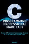 C Programming Professional Made Easy: Expert C Programming Language Success In A Day For Any Computer User! (C Programming, C++programming, C++ programming ... Developers, Coding, CSS, Java, PHP) - Sam Key