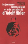 La jeunesse mélancolique et très désabusée d'Adolf Hitler - Michel Folco
