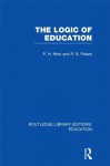 The Logic of Education (RLE Edu K): Volume 16 (Routledge Library Editions: Education) - Paul H. Hirst, R.S. Peters