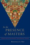 In the Presence of Masters: Wisdom from 30 Contemporary Tibetan Buddhist Teachers - Reginald A. Ray