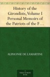 History of the Girondists, Volume I Personal Memoirs of the Patriots of the French Revolution - Alphonse de Lamartine