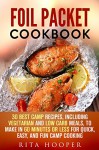 Foil Packet Cookbook: 30 Best Camp Recipes, Including Vegetarian and Low Carb Meals, to Make in 60 Minutes or Less for Quick, Easy, and Fun Camp Cooking (Outdoor Cooking & Camping Cookbook) - Rita Hooper