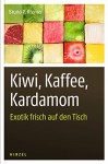 Kiwi, Kaffee, Kardamom: Exotik frisch auf den Tisch - Bruno P. Kremer