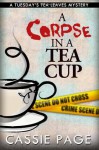 A Corpse In A Teacup: A Tuesday's Tea Leaf Mystery (A Tuesday's Teal Leaf Mystery) - Cassie Page