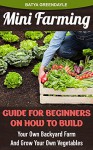 Mini Farming: Guide For Beginners On How To Build Your Own Backyard Farm And Grow Your Own Vegetables.: (Organic, mini farming free, mini farming for beginners, ... Homesteading and Urban Gardening Book 4) - Batya Greendayle