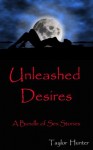 Unleashed Desires. Sex Stories Bundle. ( Sexy Stories / Bisexual / Short Stories / Hot Sex Scenes / Three Some / Lesbian / Group Sex ) - Taylor Hunter