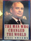 Man Who Changed the World: The Lives of Mikhail S. Gorbachev - Gail Sheehy