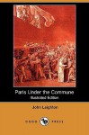 Paris Under the Commune; Or, the Seventy-Three Days of the Second Siege (Illustrated Edition) (Dodo Press) - John Leighton