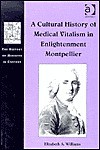 A Cultural History of Medical Vitalism in Enlightenment Montpellier - Elizabeth A. Williams