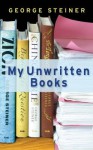 My Unwritten Books - George Steiner