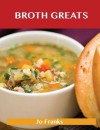 Broth Greats: Delicious Broth Recipes, the Top 65 Broth Recipes - Jo Franks