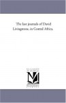 The last journals of David Livingstone, in Central Africa. - Michigan Historical Reprint Series