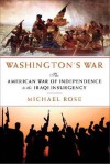 Washington's War: The American War of Independence to the Iraqi Insurgency - Michael Rose