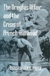 The Dreyfus Affair and the Crisis of French Manhood - Christopher E. Forth