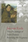 Jan Van Eyck's Two Paintings of Saint Francis: Receiving the Stigmata - Joseph J. Rishel, Carienrica Spantigatti