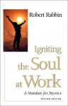 Igniting the Soul at Work: A Mandate for Mystics - Robert Rabbin