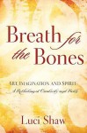 Breath for the Bones: Art, Imagination, and Spirit: Reflections on Creativity and Faith - Luci Shaw