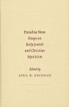 Paradise Now: Essays on Early Jewish and Christian Mysticism - April D. Deconick