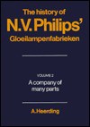 The History of N. V. Philips' Gloeilampenfabrieken: Volume 2, a Company of Many Parts - A. Heerding