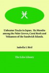 Unbeaten Tracks in Japan. Six Months Among the Palm Groves, Coral Reefs and Volcanoes of the Sandwich Islands - Isabella L. Bird