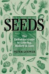 Seeds: The Definitive Guide to Growing, History, and Lore - Peter Loewer