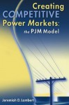 Creating Competitive Power Markets: The Pjm Model - Jeremiah D. Lambert