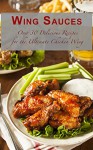 Wing Sauces: Over 30 Delicious Recipes for the Ultimate Chicken Wing - Sarah Dempsen